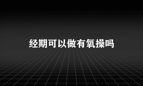 经期可以做有氧操吗
