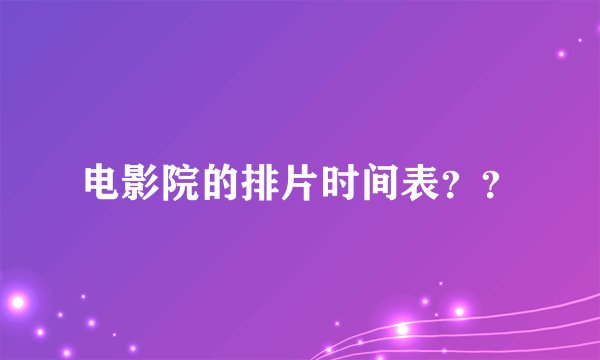 电影院的排片时间表??