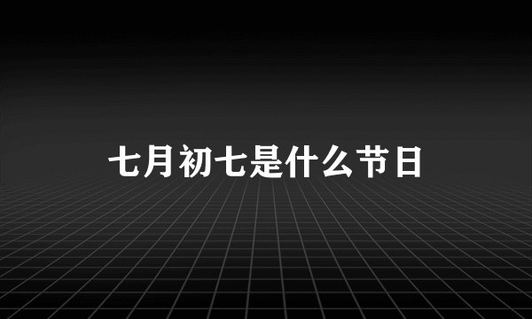 七月初七是什么节日