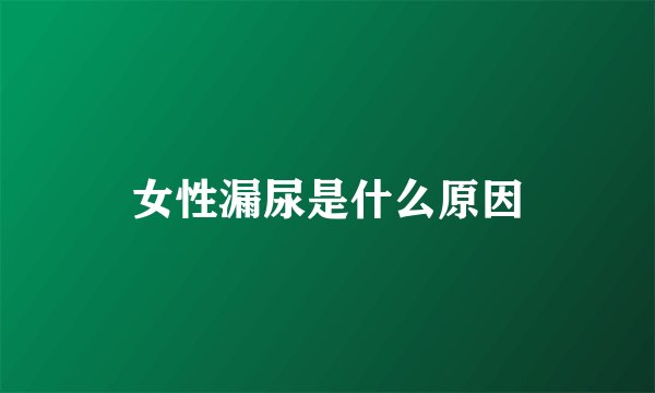 女性漏尿是什么原因