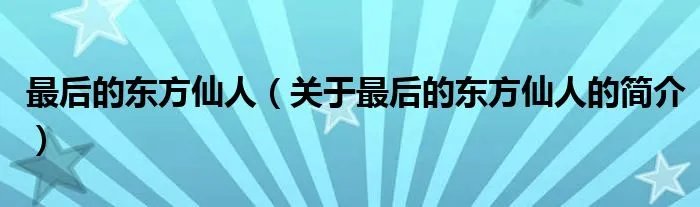 最后的东方仙人（关于最后的东方仙人的简介）