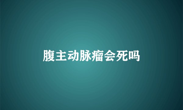 腹主动脉瘤会死吗