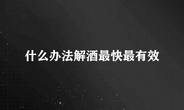 什么办法解酒最快最有效
