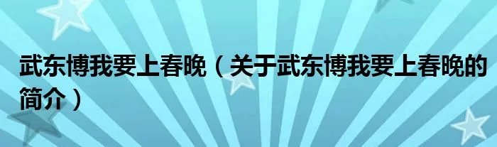 武东博我要上春晚（关于武东博我要上春晚的简介）