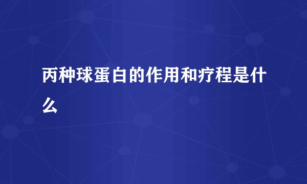 丙种球蛋白的作用和疗程是什么