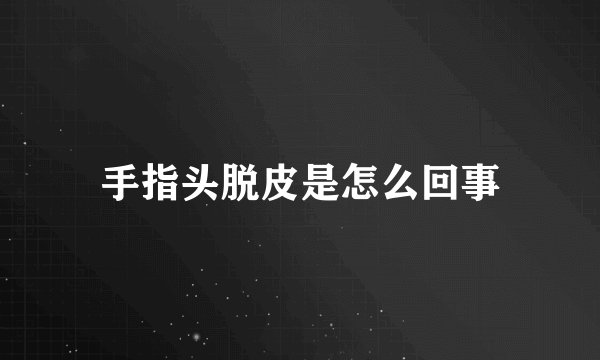 手指头脱皮是怎么回事