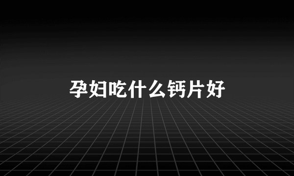 孕妇吃什么钙片好