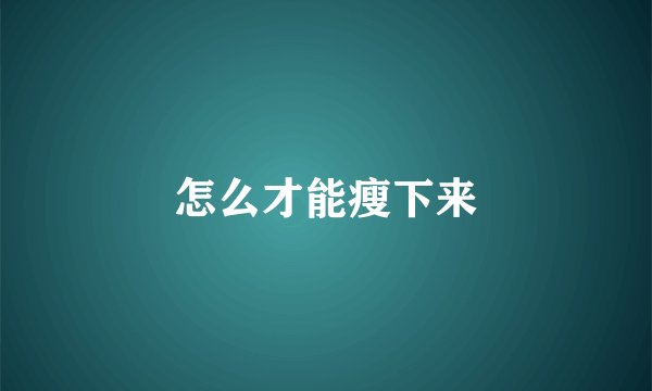 怎么才能瘦下来