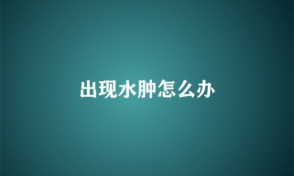 出现水肿怎么办