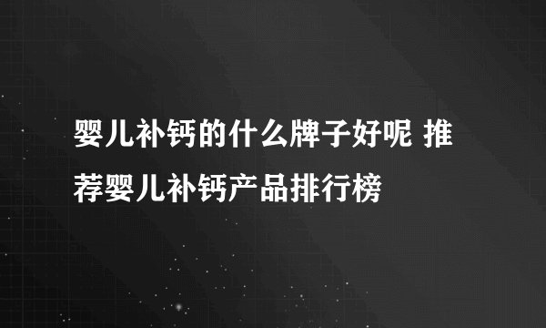 婴儿补钙的什么牌子好呢 推荐婴儿补钙产品排行榜