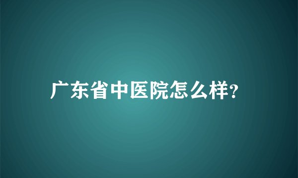 广东省中医院怎么样？