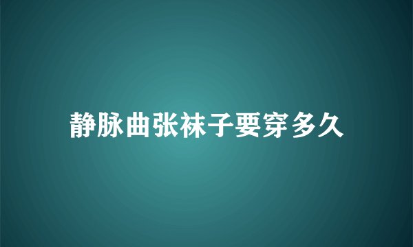 静脉曲张袜子要穿多久