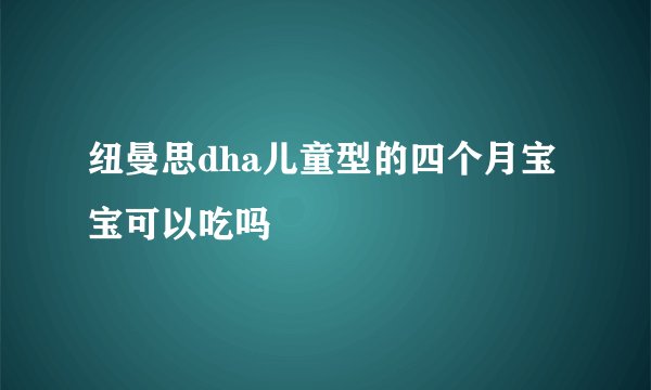 纽曼思dha儿童型的四个月宝宝可以吃吗