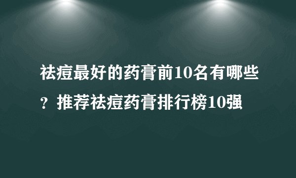 祛痘最好的药膏前10名有哪些？推荐祛痘药膏排行榜10强