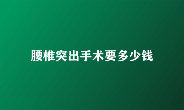 腰椎突出手术要多少钱