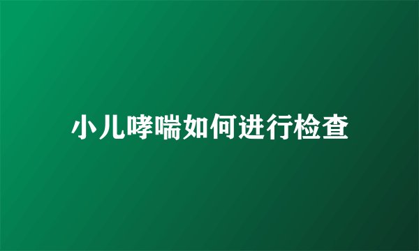 小儿哮喘如何进行检查