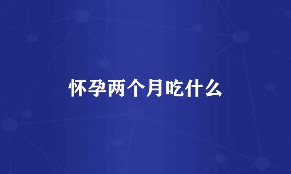 怀孕两个月吃什么