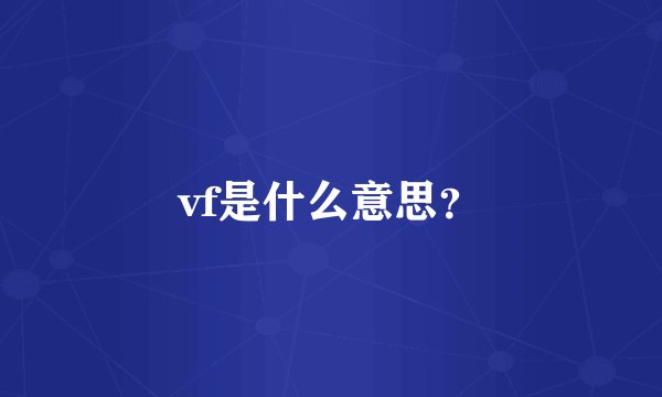 vf是什么意思？