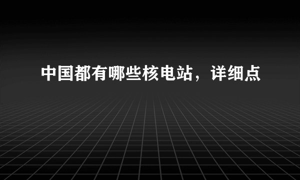 中国都有哪些核电站，详细点