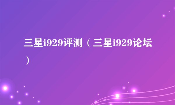 三星i929评测(三星i929论坛)