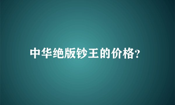中华绝版钞王的价格？