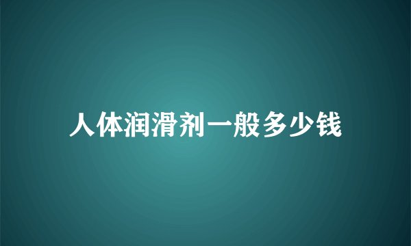 人体润滑剂一般多少钱