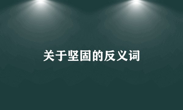 关于坚固的反义词
