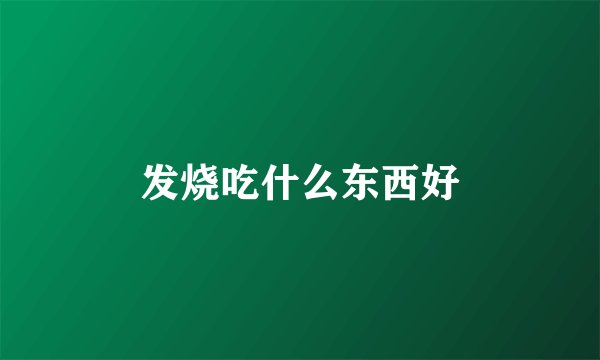 发烧吃什么东西好
