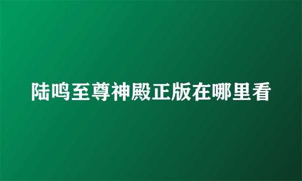 陆鸣至尊神殿正版在哪里看