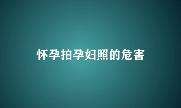 怀孕拍孕妇照的危害
