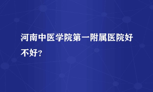 河南中医学院第一附属医院好不好？