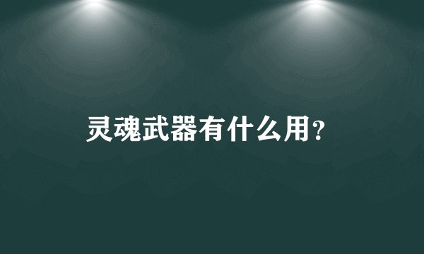 灵魂武器有什么用?