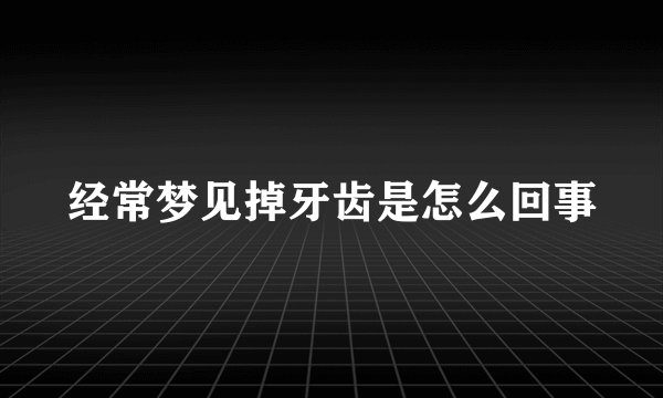 经常梦见掉牙齿是怎么回事