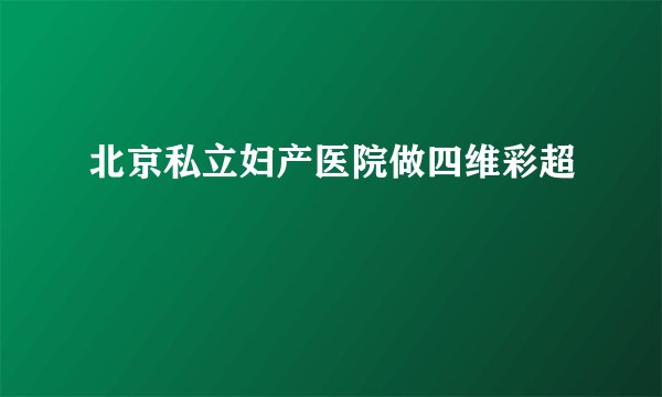 北京私立妇产医院做四维彩超