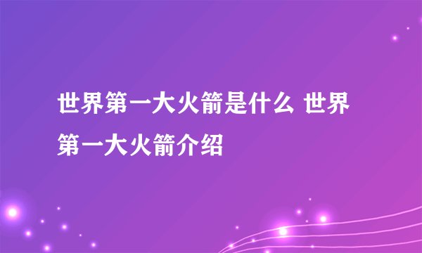 世界第一大火箭是什么 世界第一大火箭介绍