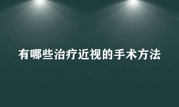 有哪些治疗近视的手术方法