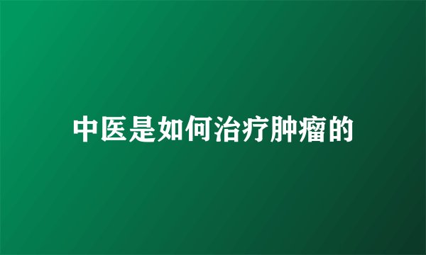 中医是如何治疗肿瘤的