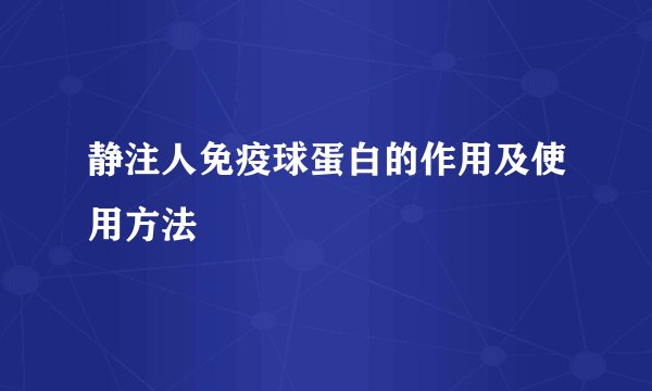 静注人免疫球蛋白的作用及使用方法
