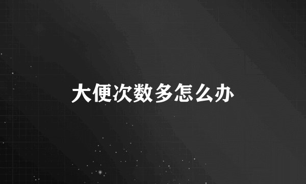 大便次数多怎么办