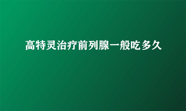 高特灵治疗前列腺一般吃多久