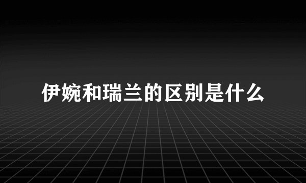 伊婉和瑞兰的区别是什么