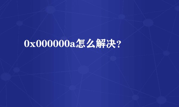 0x000000a怎么解决？