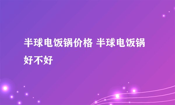 半球电饭锅价格 半球电饭锅好不好