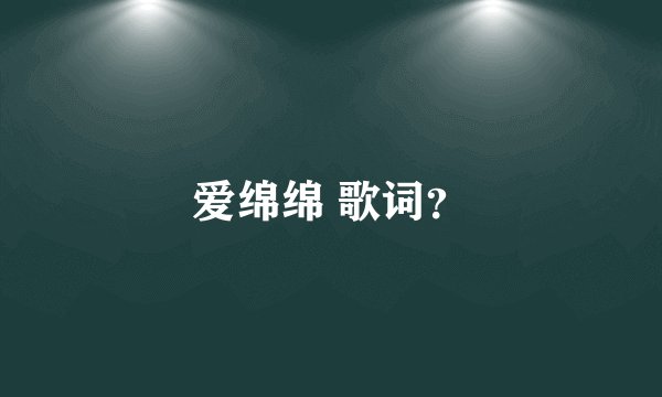 爱绵绵 歌词？