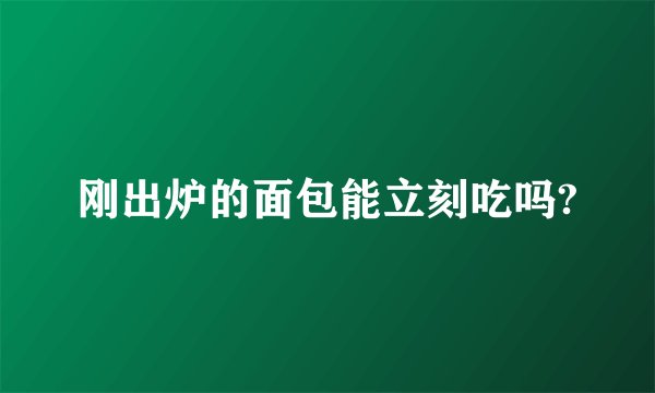 刚出炉的面包能立刻吃吗?