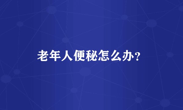 老年人便秘怎么办？