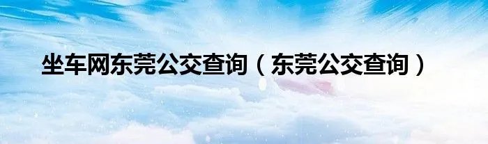 坐车网东莞公交查询（东莞公交查询）