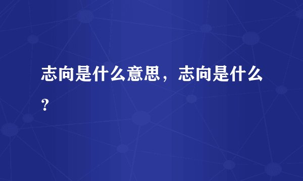 志向是什么意思，志向是什么？