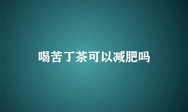 喝苦丁茶可以减肥吗