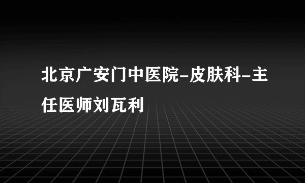 北京广安门中医院-皮肤科-主任医师刘瓦利